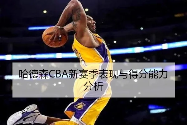 哈德森CBA新赛季表现与得分能力分析